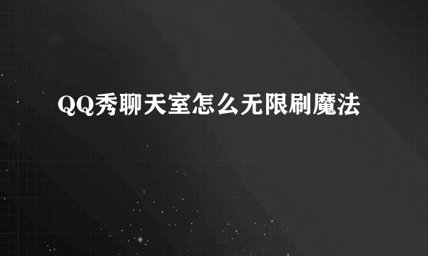 QQ秀聊天室怎么无限刷魔法