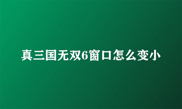 真三国无双6窗口怎么变小