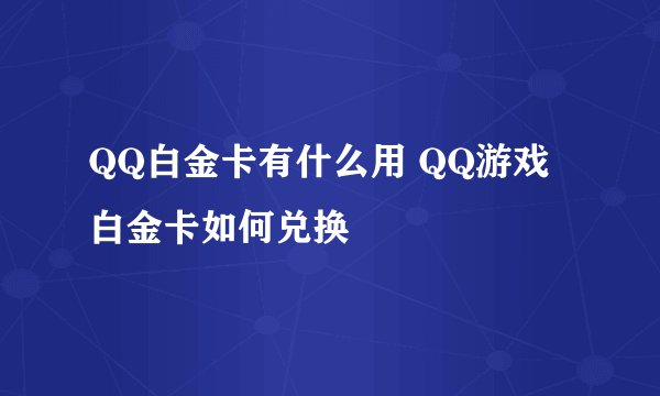 QQ白金卡有什么用 QQ游戏白金卡如何兑换