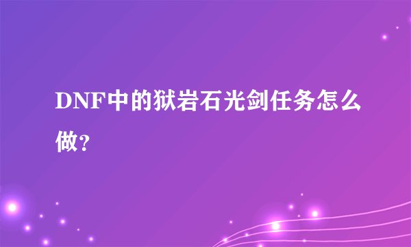 DNF中的狱岩石光剑任务怎么做？