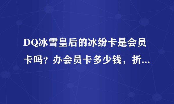 DQ冰雪皇后的冰纷卡是会员卡吗？办会员卡多少钱，折扣是多少？冰纷卡有什么用？