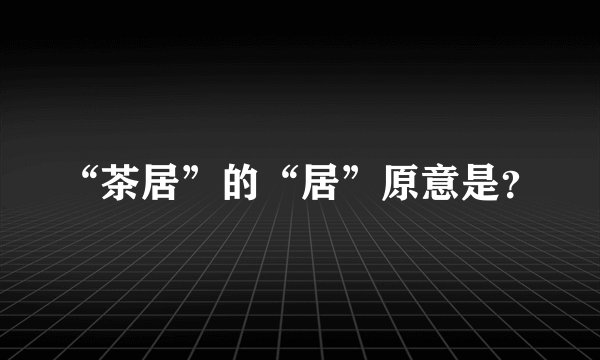 “茶居”的“居”原意是？