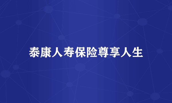 泰康人寿保险尊享人生