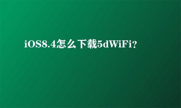 iOS8.4怎么下载5dWiFi？