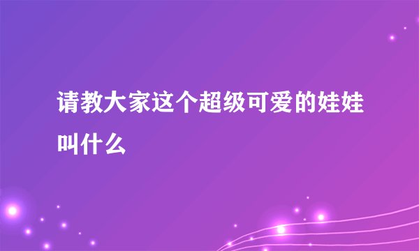 请教大家这个超级可爱的娃娃叫什么
