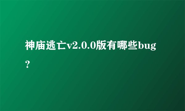 神庙逃亡v2.0.0版有哪些bug？