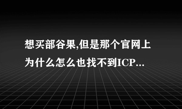 想买部谷果,但是那个官网上为什么怎么也找不到ICP号,有点不敢下手