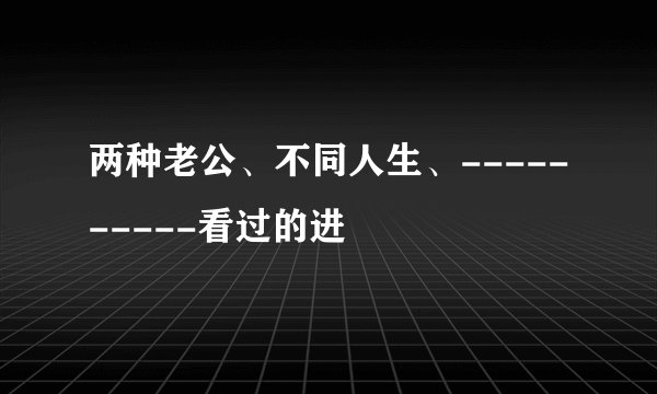 两种老公、不同人生、----------看过的进