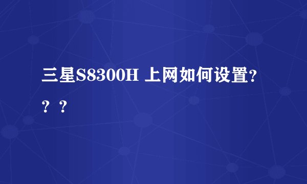 三星S8300H 上网如何设置???