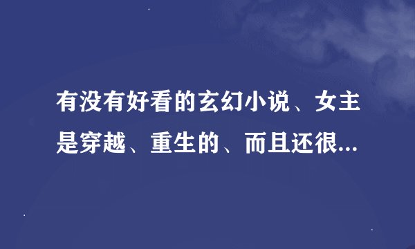 有没有好看的玄幻小说、女主是穿越、重生的、而且还很强大、很多美男结局一对一、文的内容一点也不虐心！