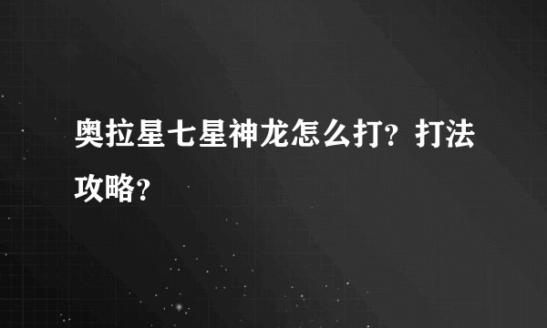 奥拉星七星神龙怎么打？打法攻略？