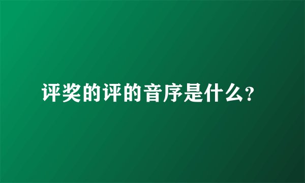 评奖的评的音序是什么？