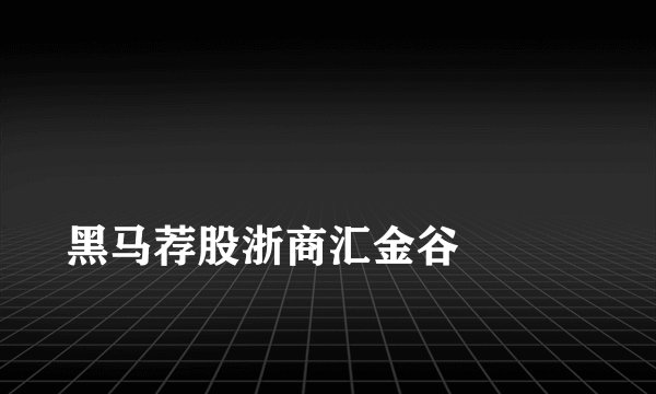 
黑马荐股浙商汇金谷


