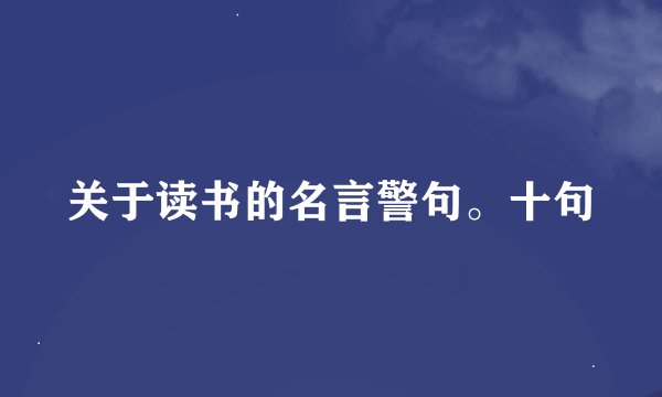 关于读书的名言警句。十句