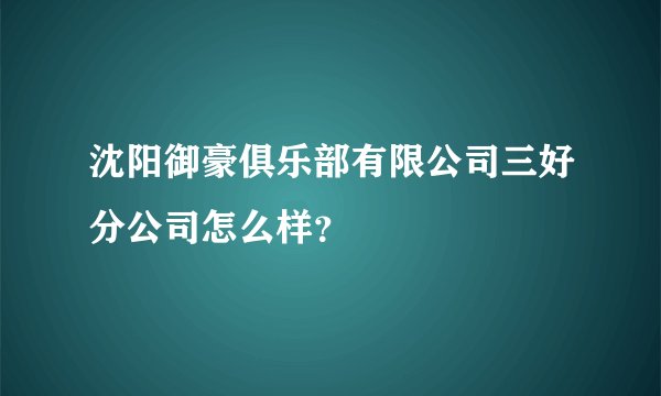 沈阳御豪俱乐部有限公司三好分公司怎么样？
