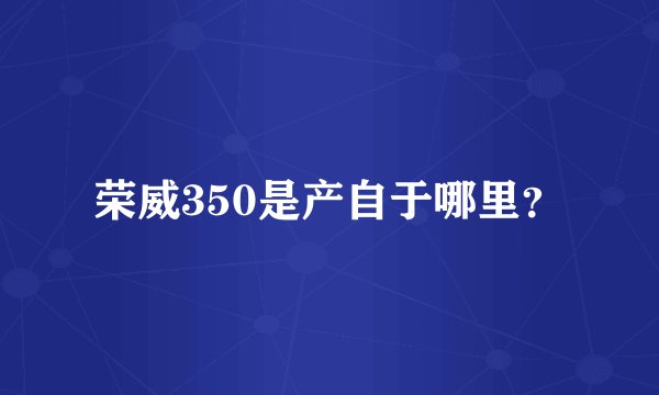 荣威350是产自于哪里？