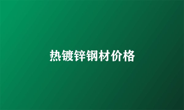 热镀锌钢材价格