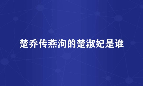 楚乔传燕洵的楚淑妃是谁