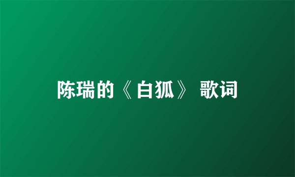 陈瑞的《白狐》 歌词
