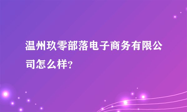 温州玖零部落电子商务有限公司怎么样?