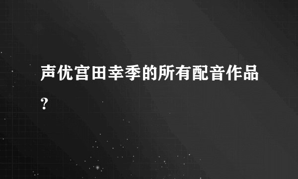 声优宫田幸季的所有配音作品？