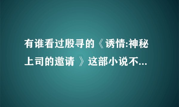 有谁看过殷寻的《诱情:神秘上司的邀请 》这部小说不?可以复述一遍不？