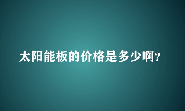 太阳能板的价格是多少啊？