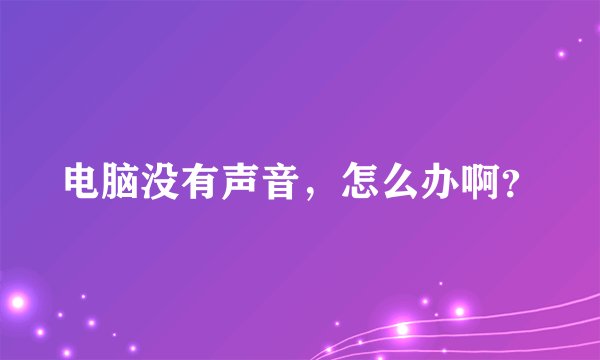 电脑没有声音，怎么办啊？