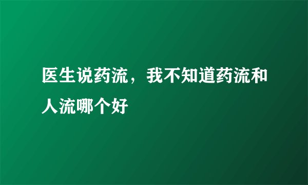 医生说药流，我不知道药流和人流哪个好