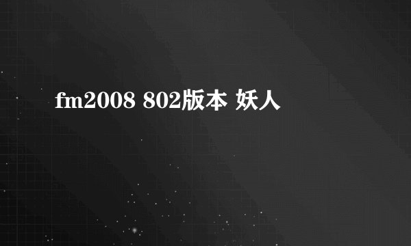 fm2008 802版本 妖人