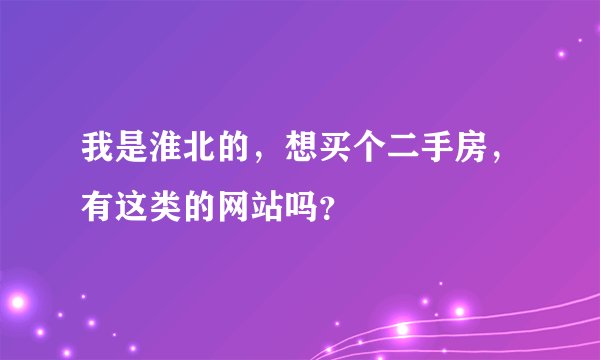我是淮北的，想买个二手房，有这类的网站吗？