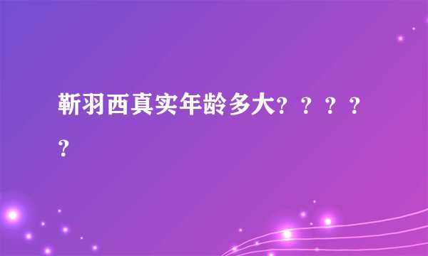 靳羽西真实年龄多大？？？？？