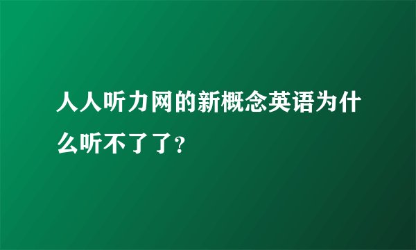 人人听力网的新概念英语为什么听不了了？