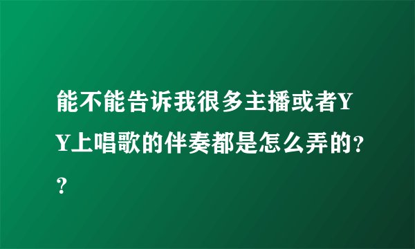 能不能告诉我很多主播或者YY上唱歌的伴奏都是怎么弄的？？