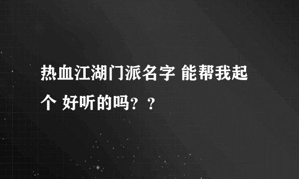 热血江湖门派名字 能帮我起个 好听的吗？？