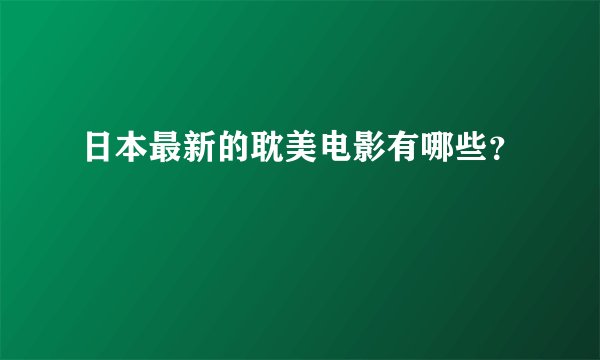 日本最新的耽美电影有哪些？