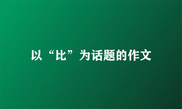 以“比”为话题的作文