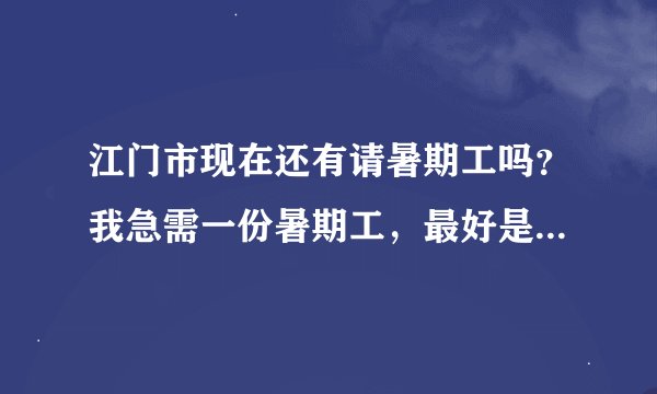 江门市现在还有请暑期工吗？我急需一份暑期工，最好是新会区会城镇的