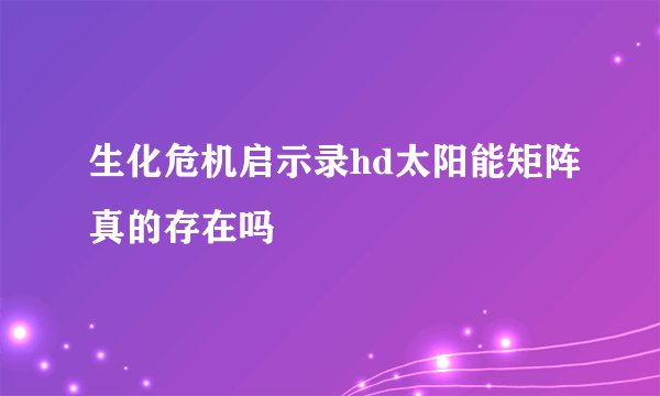 生化危机启示录hd太阳能矩阵真的存在吗