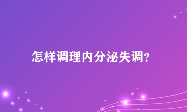怎样调理内分泌失调？