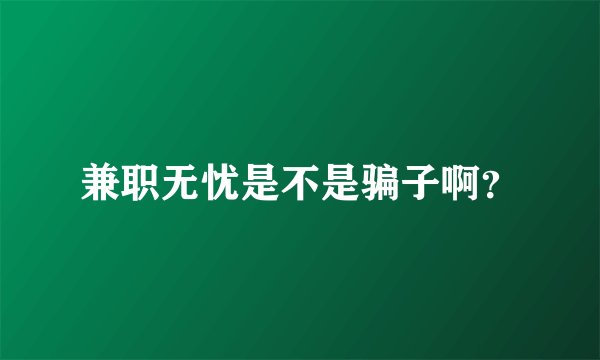 兼职无忧是不是骗子啊？