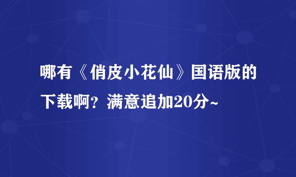 哪有《俏皮小花仙》国语版的下载啊?满意追加20分~