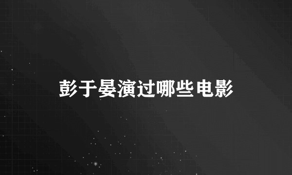 彭于晏演过哪些电影
