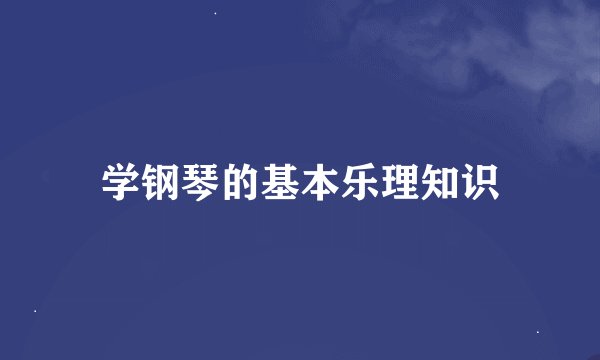 学钢琴的基本乐理知识