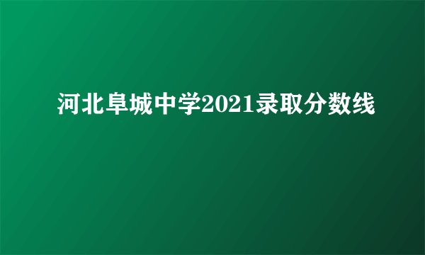 河北阜城中学2021录取分数线