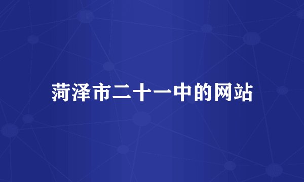 菏泽市二十一中的网站