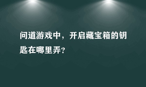 问道游戏中,开启藏宝箱的钥匙在哪里弄?