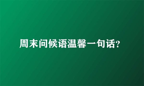 周末问候语温馨一句话？