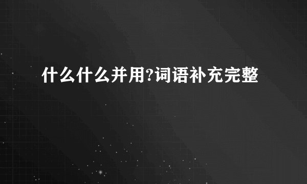 什么什么并用?词语补充完整