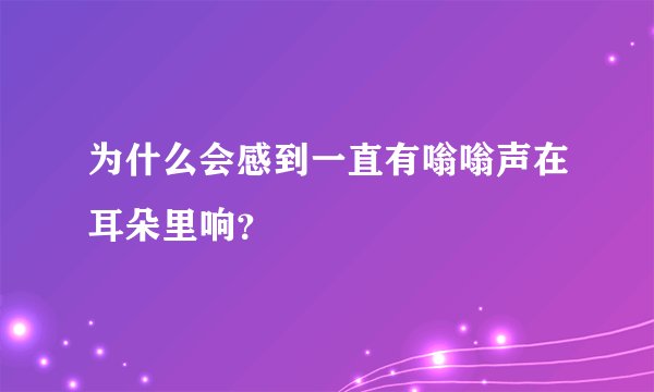 为什么会感到一直有嗡嗡声在耳朵里响？